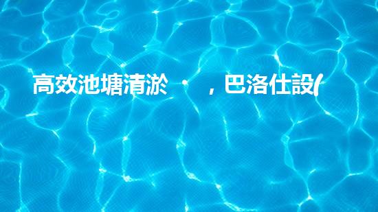 高效池塘清淤，巴洛仕設(shè)備助您一臂之力